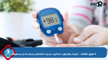 4 طرق فعّالة.. خبراء يطرحون أساليب جديدة للتحكم بسكر الدم بسهولة